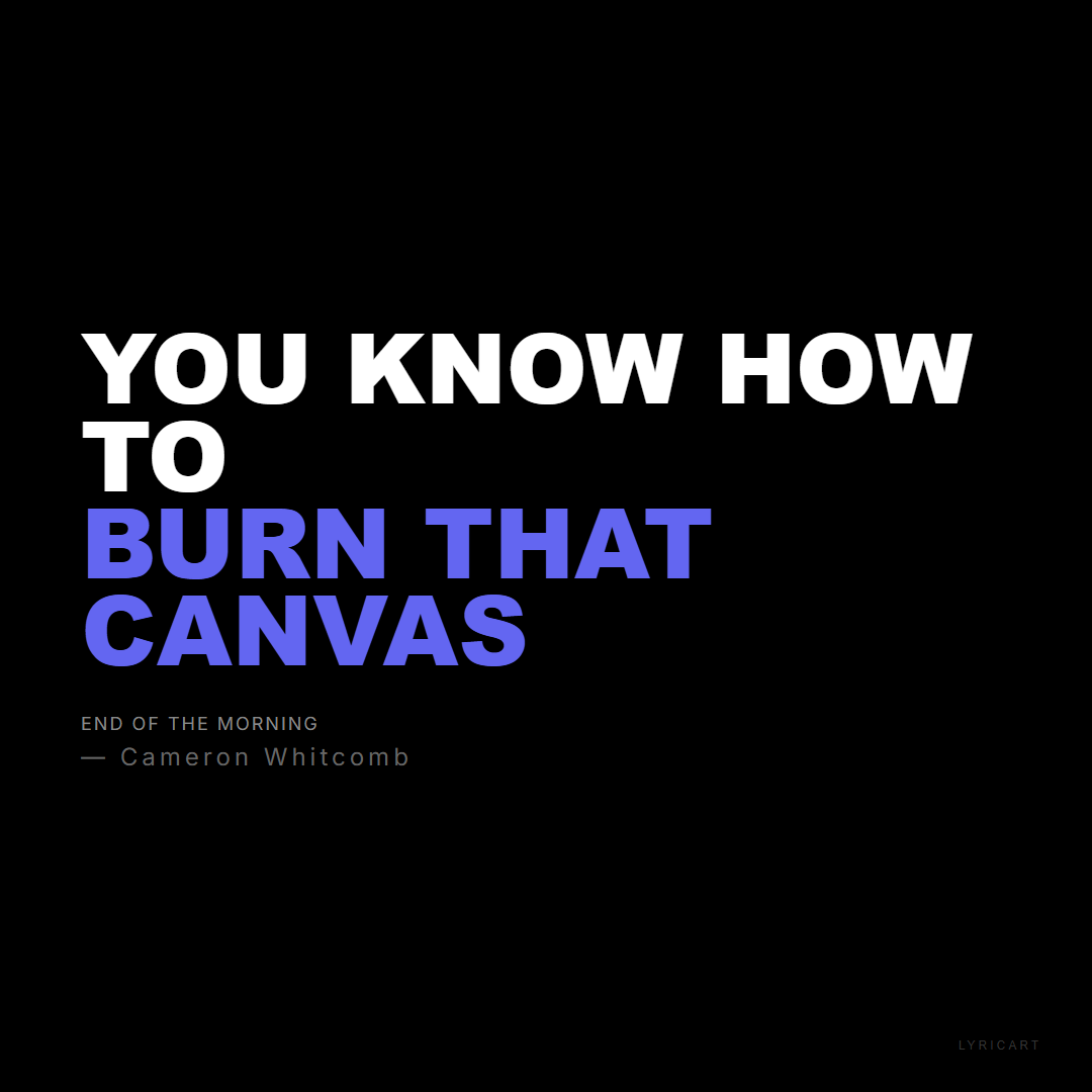 End of the Morning Cameron Whitcomb Lyrics - You know how to burn that canvas - Bold Impact