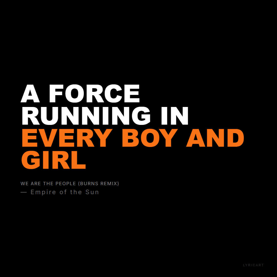 We Are The People (BURNS Remix) Empire of the Sun Lyrics - A force running in every boy and girl - Bold Impact