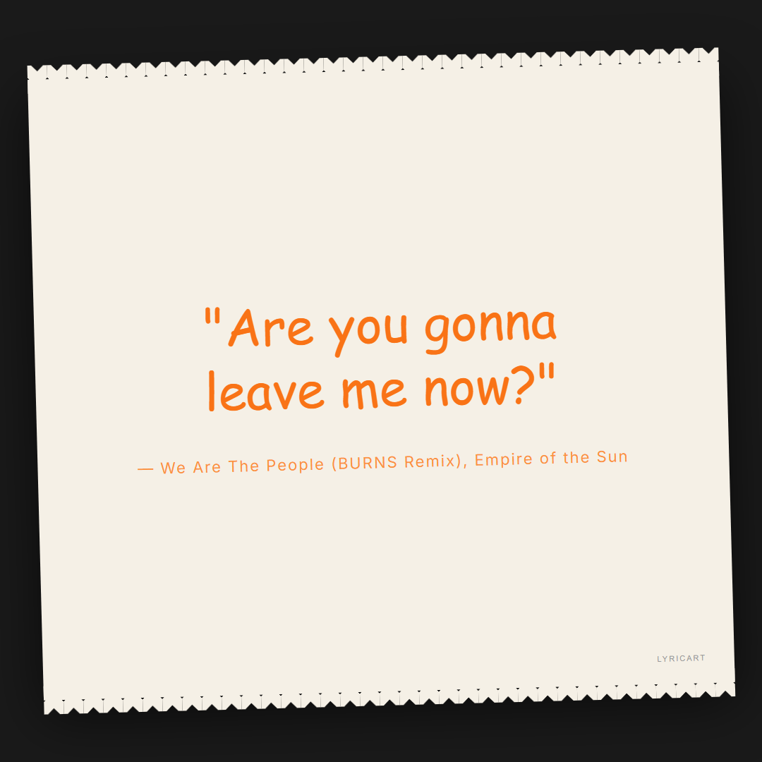 We Are The People (BURNS Remix) Empire of the Sun Lyrics - Are you gonna leave me now? - Torn Paper
