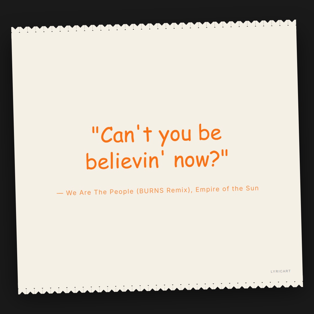 We Are The People (BURNS Remix) Empire of the Sun Lyrics - Can't you be believin' now? - Torn Paper