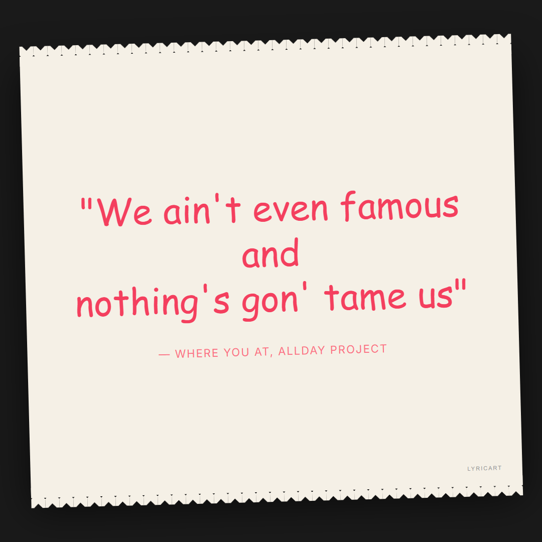 WHERE YOU AT ALLDAY PROJECT Lyrics - We ain't even famous and nothing's gon' tame us - Torn Paper